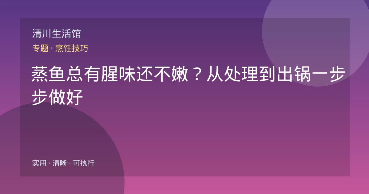 蒸鱼总有腥味还不嫩？从处理到出锅一步步做好