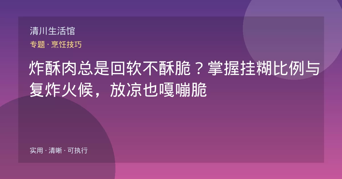 炸酥肉总是回软不酥脆？掌握挂糊比例与复炸火候，放凉也嘎嘣脆