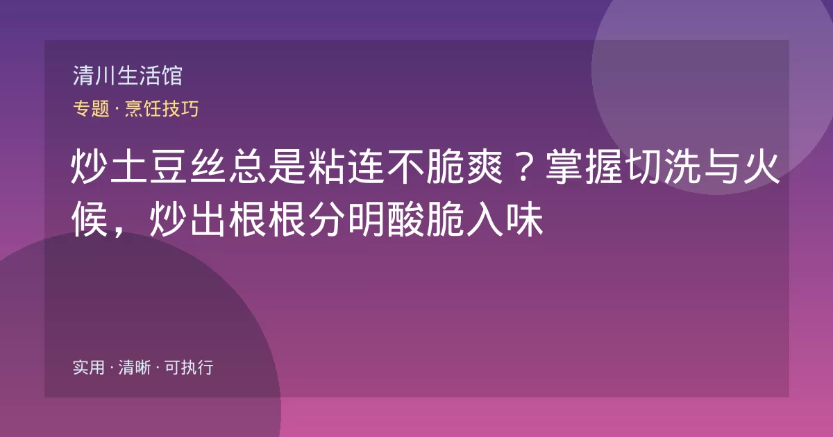 炒土豆丝总是粘连不脆爽？掌握切洗与火候，炒出根根分明酸脆入味